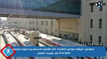 «مواعيد دقيقة» مواعيد قطارات خط القاهرة الإسكندرية اليوم الجمعة 15-8-2025 هل تغيرت بالفعل